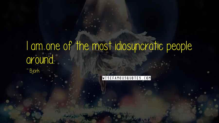 Bjork Quotes: I am one of the most idiosyncratic people around.