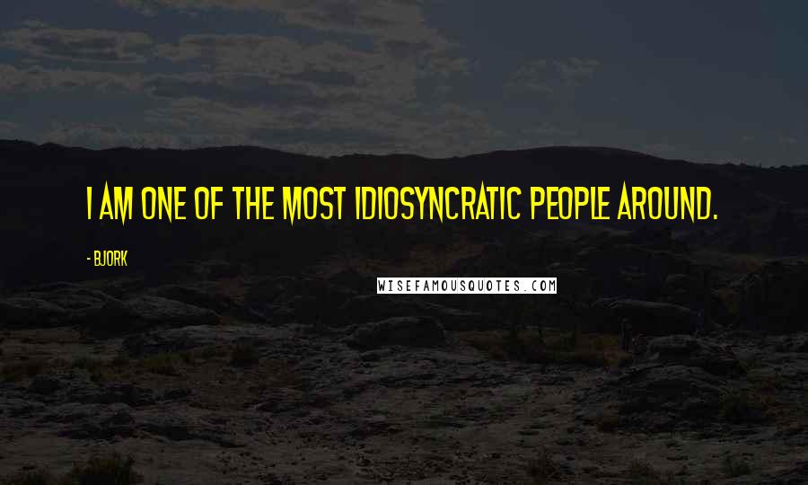 Bjork Quotes: I am one of the most idiosyncratic people around.