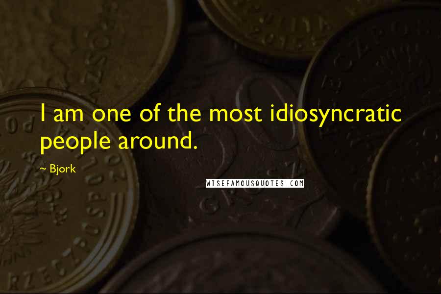Bjork Quotes: I am one of the most idiosyncratic people around.