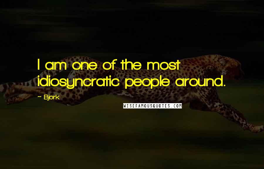 Bjork Quotes: I am one of the most idiosyncratic people around.