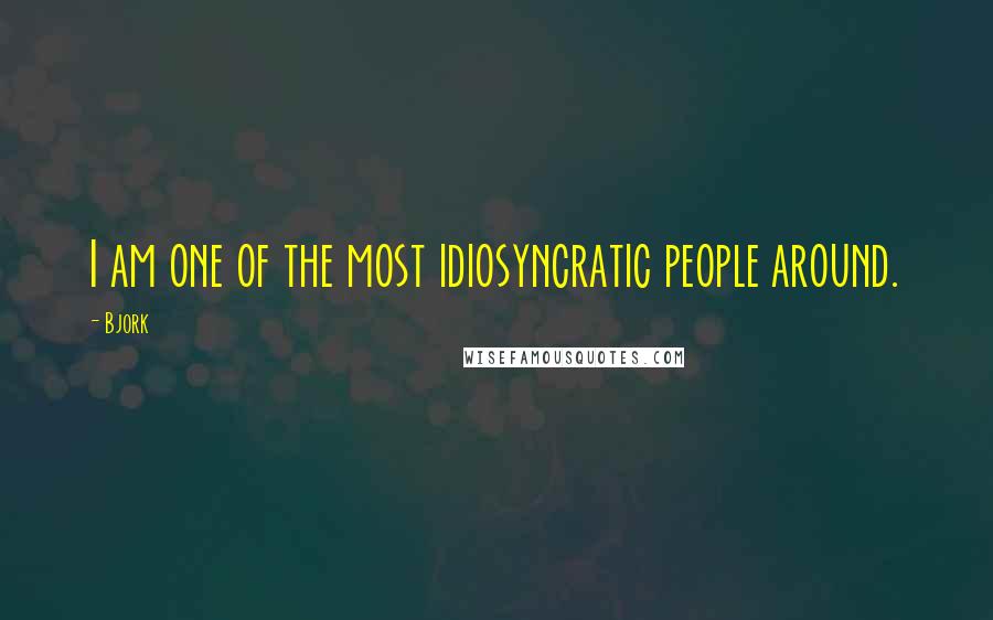 Bjork Quotes: I am one of the most idiosyncratic people around.