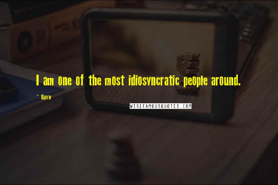 Bjork Quotes: I am one of the most idiosyncratic people around.