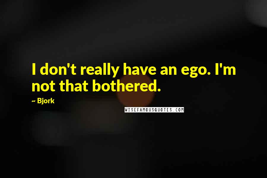 Bjork Quotes: I don't really have an ego. I'm not that bothered.