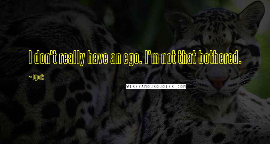 Bjork Quotes: I don't really have an ego. I'm not that bothered.