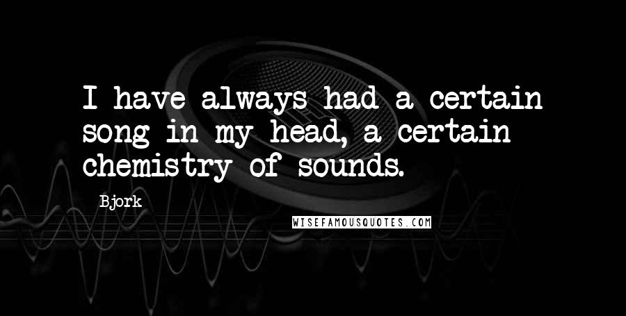 Bjork Quotes: I have always had a certain song in my head, a certain chemistry of sounds.