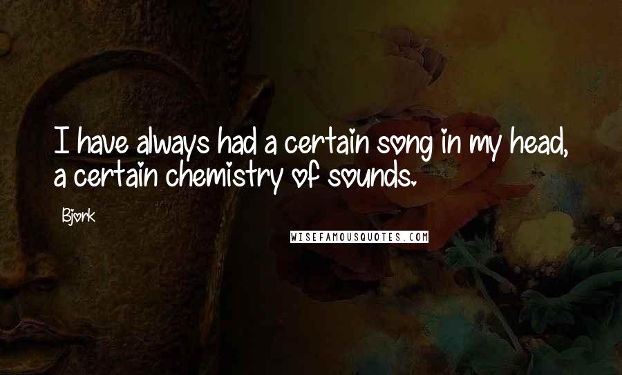 Bjork Quotes: I have always had a certain song in my head, a certain chemistry of sounds.