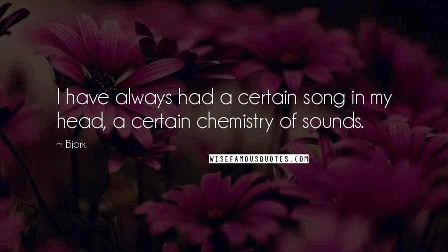 Bjork Quotes: I have always had a certain song in my head, a certain chemistry of sounds.