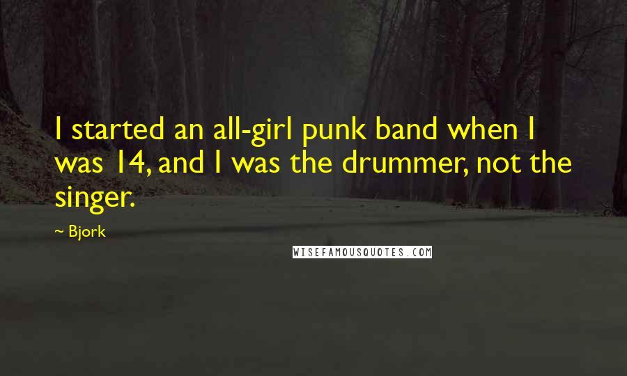 Bjork Quotes: I started an all-girl punk band when I was 14, and I was the drummer, not the singer.