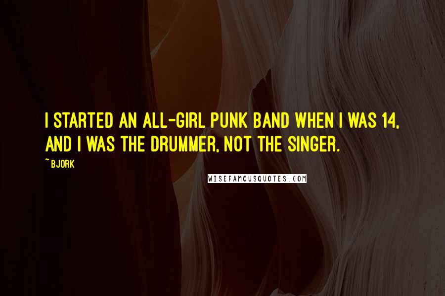 Bjork Quotes: I started an all-girl punk band when I was 14, and I was the drummer, not the singer.