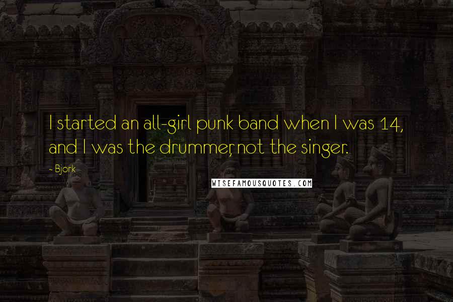 Bjork Quotes: I started an all-girl punk band when I was 14, and I was the drummer, not the singer.