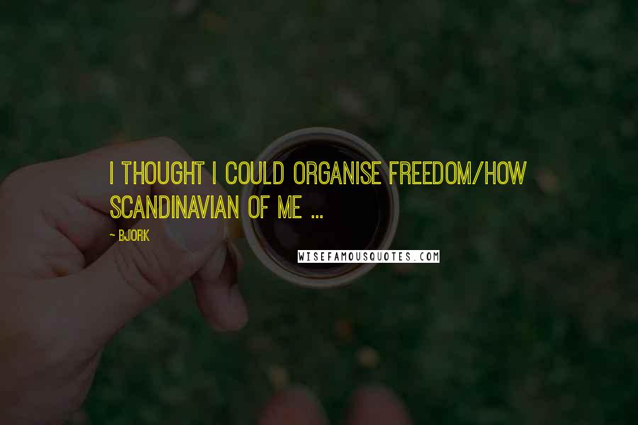 Bjork Quotes: I thought I could organise freedom/How Scandinavian of me ...