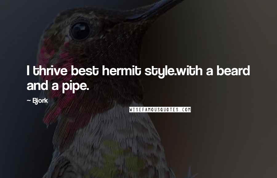 Bjork Quotes: I thrive best hermit style.with a beard and a pipe.