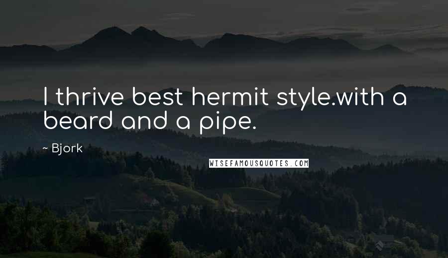 Bjork Quotes: I thrive best hermit style.with a beard and a pipe.