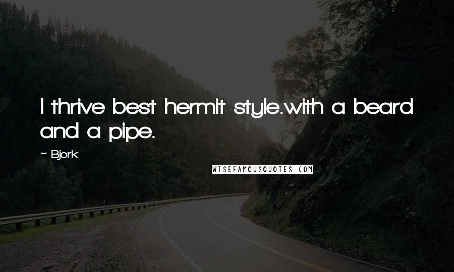 Bjork Quotes: I thrive best hermit style.with a beard and a pipe.