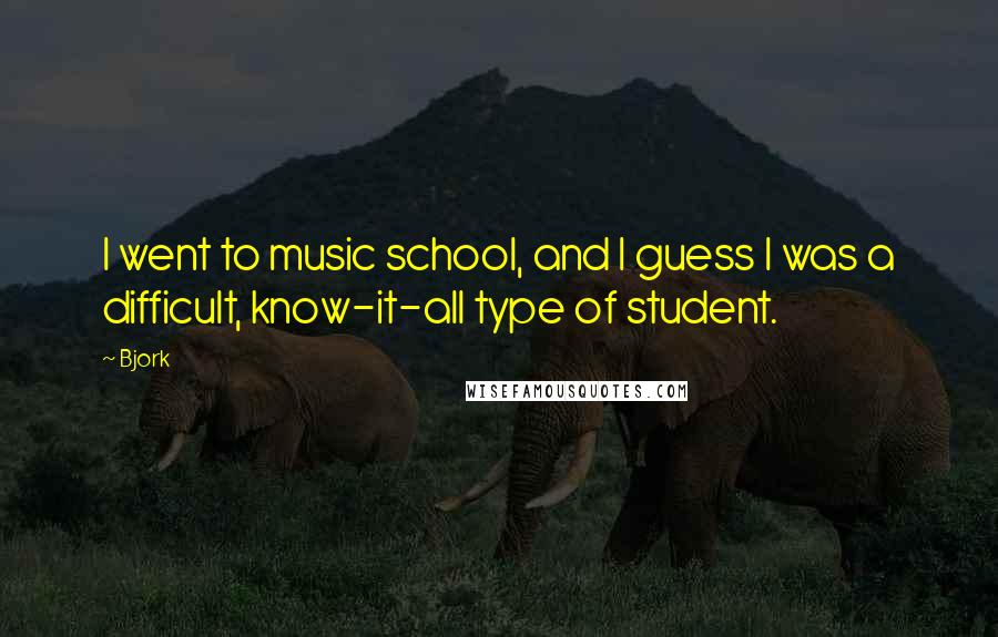 Bjork Quotes: I went to music school, and I guess I was a difficult, know-it-all type of student.