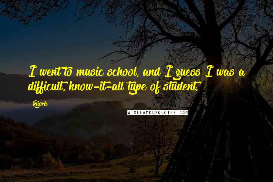 Bjork Quotes: I went to music school, and I guess I was a difficult, know-it-all type of student.