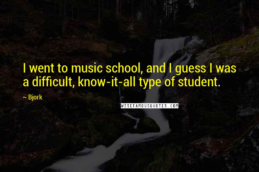 Bjork Quotes: I went to music school, and I guess I was a difficult, know-it-all type of student.