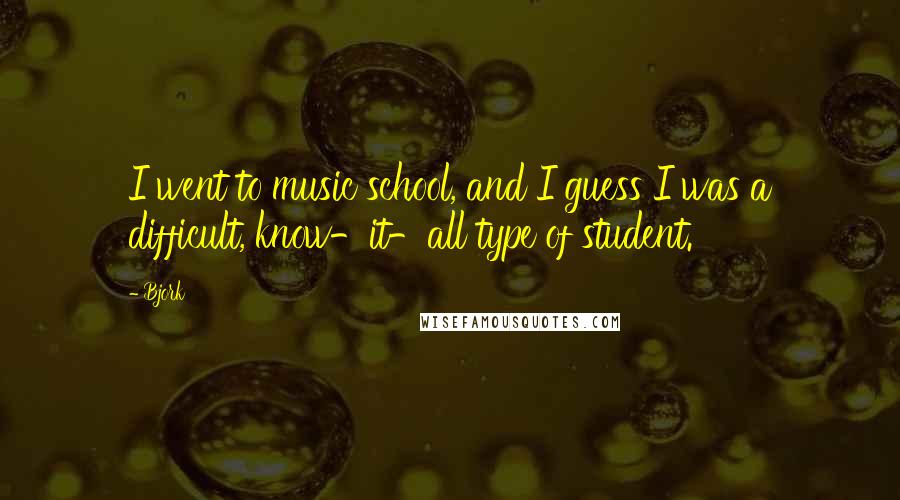 Bjork Quotes: I went to music school, and I guess I was a difficult, know-it-all type of student.