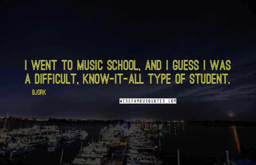 Bjork Quotes: I went to music school, and I guess I was a difficult, know-it-all type of student.