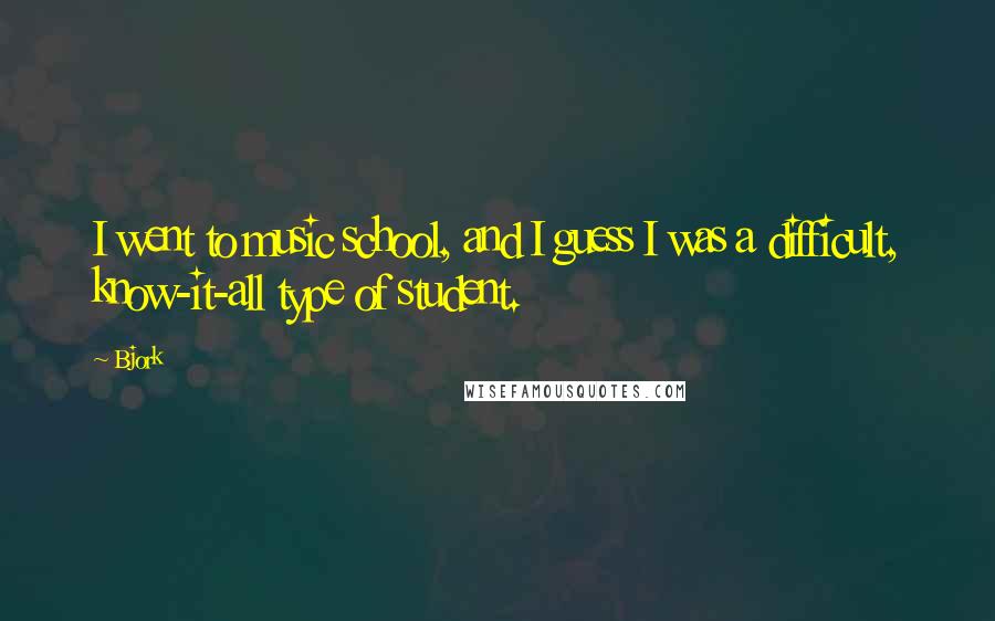 Bjork Quotes: I went to music school, and I guess I was a difficult, know-it-all type of student.