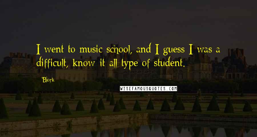 Bjork Quotes: I went to music school, and I guess I was a difficult, know-it-all type of student.