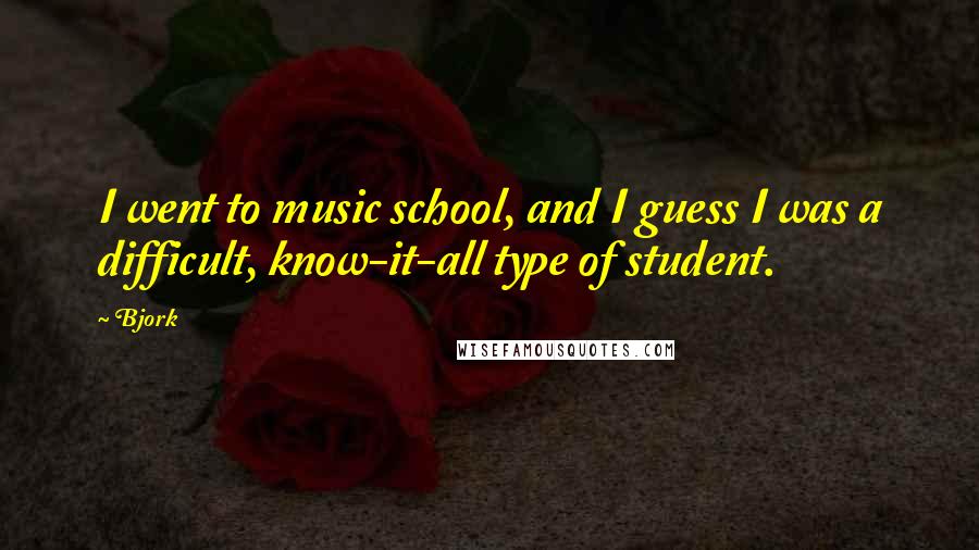 Bjork Quotes: I went to music school, and I guess I was a difficult, know-it-all type of student.