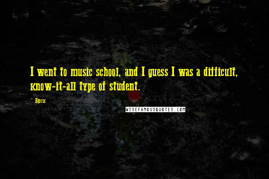 Bjork Quotes: I went to music school, and I guess I was a difficult, know-it-all type of student.