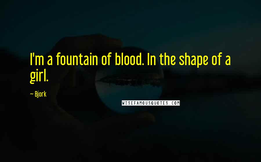 Bjork Quotes: I'm a fountain of blood. In the shape of a girl.