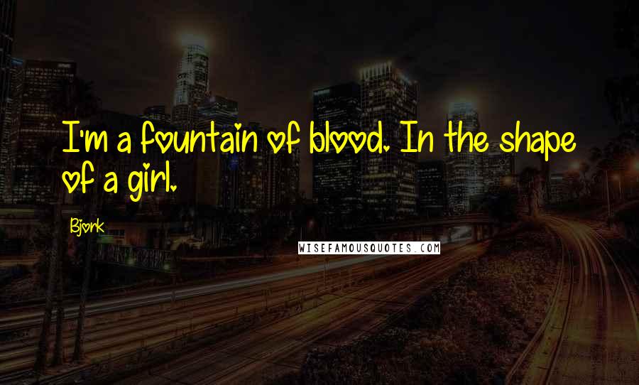 Bjork Quotes: I'm a fountain of blood. In the shape of a girl.