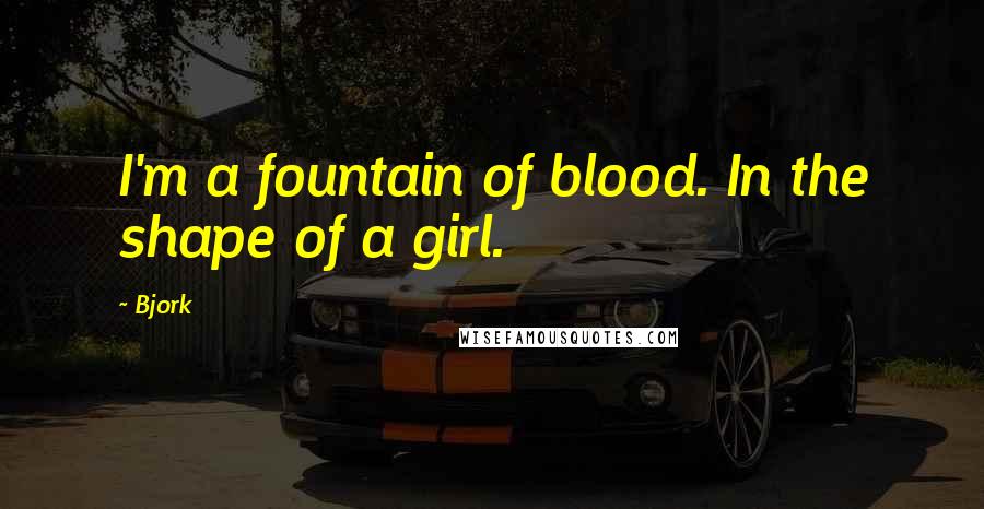 Bjork Quotes: I'm a fountain of blood. In the shape of a girl.