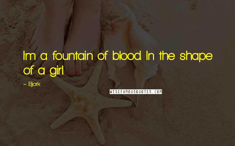 Bjork Quotes: I'm a fountain of blood. In the shape of a girl.