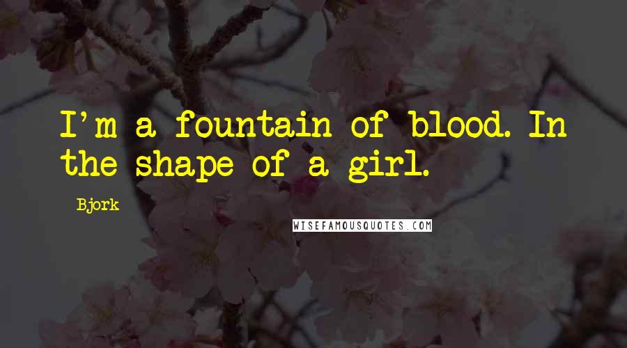 Bjork Quotes: I'm a fountain of blood. In the shape of a girl.
