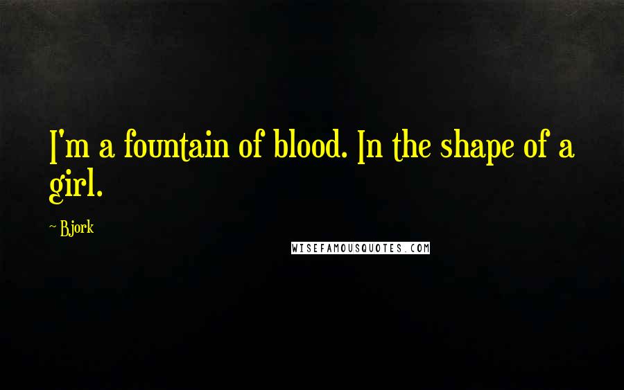 Bjork Quotes: I'm a fountain of blood. In the shape of a girl.