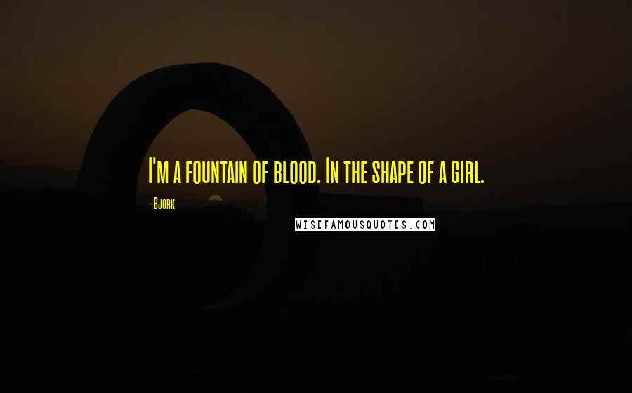 Bjork Quotes: I'm a fountain of blood. In the shape of a girl.