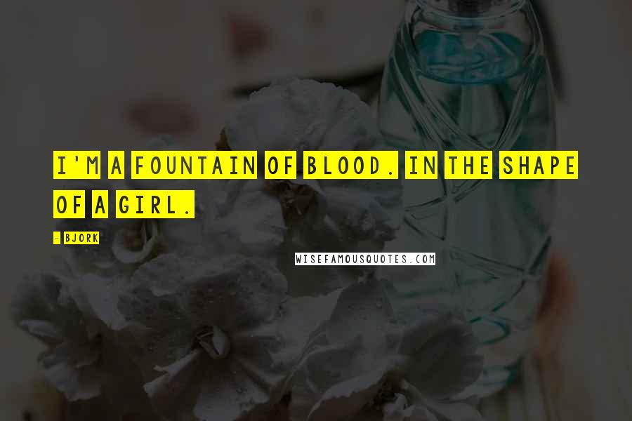 Bjork Quotes: I'm a fountain of blood. In the shape of a girl.