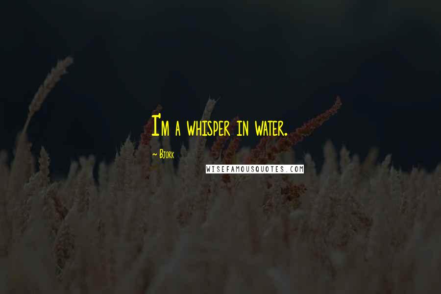 Bjork Quotes: I'm a whisper in water.