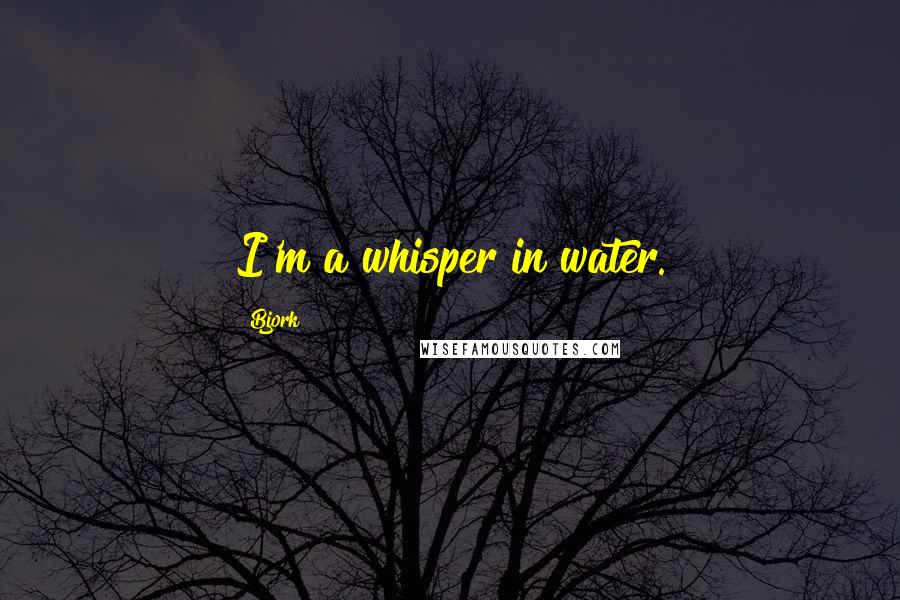 Bjork Quotes: I'm a whisper in water.
