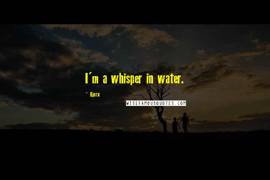 Bjork Quotes: I'm a whisper in water.