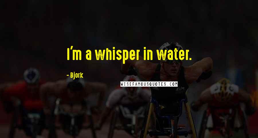 Bjork Quotes: I'm a whisper in water.