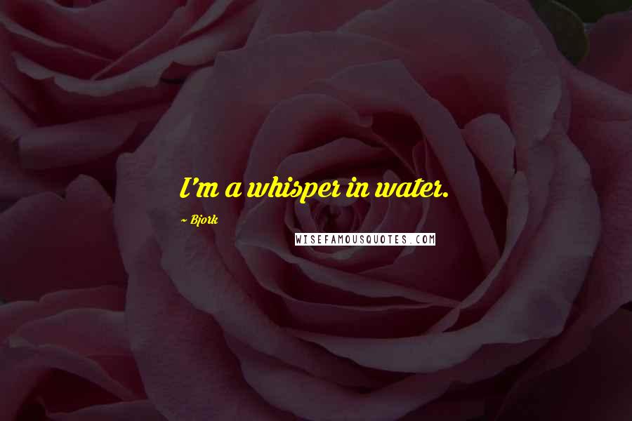 Bjork Quotes: I'm a whisper in water.