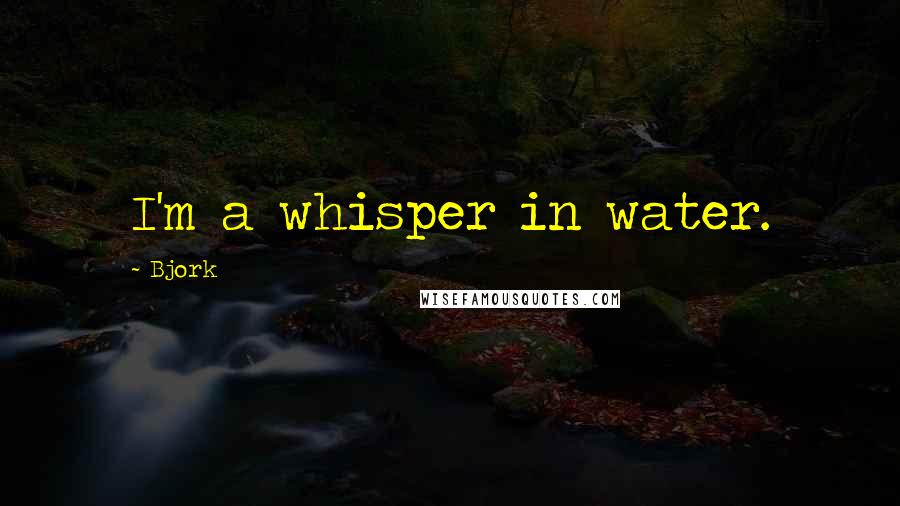 Bjork Quotes: I'm a whisper in water.