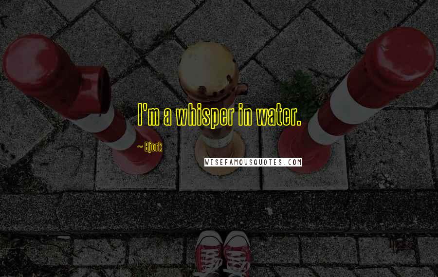 Bjork Quotes: I'm a whisper in water.