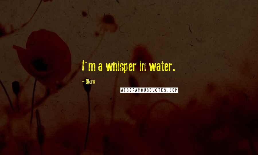 Bjork Quotes: I'm a whisper in water.