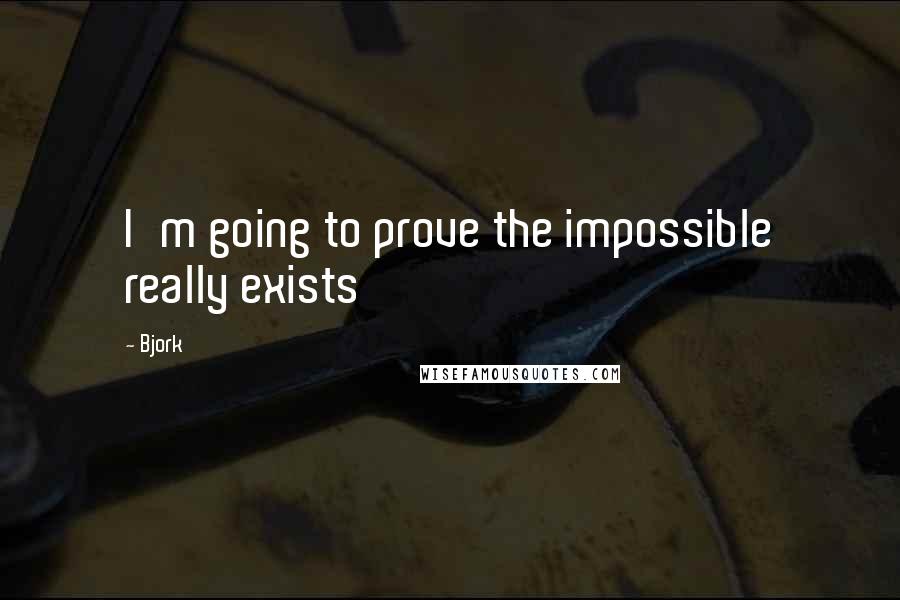 Bjork Quotes: I'm going to prove the impossible really exists