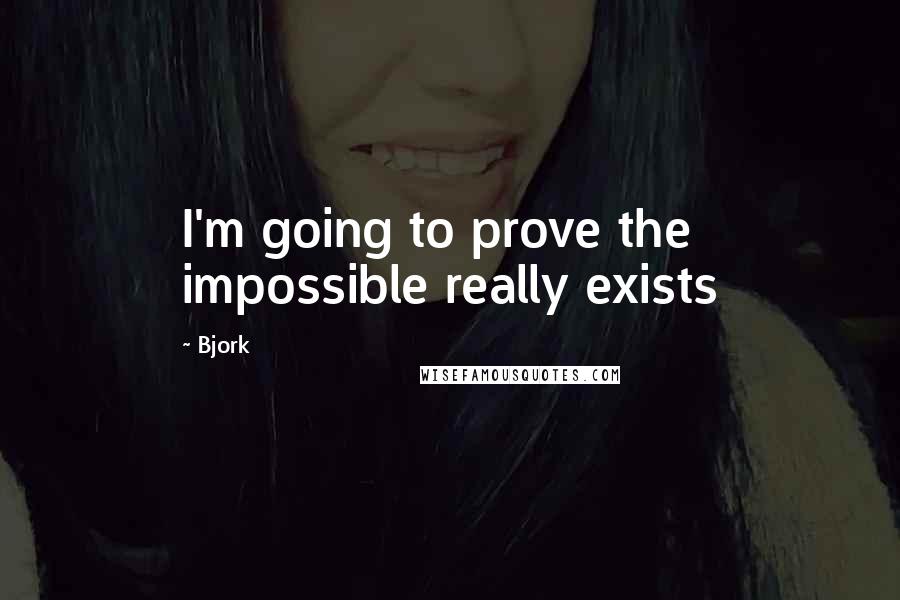 Bjork Quotes: I'm going to prove the impossible really exists