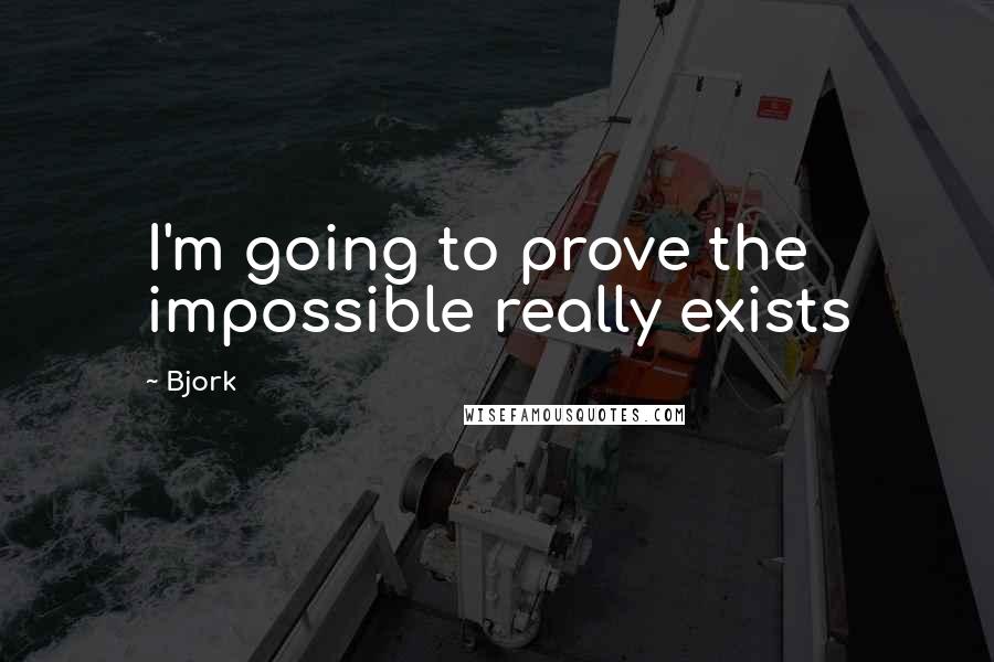 Bjork Quotes: I'm going to prove the impossible really exists