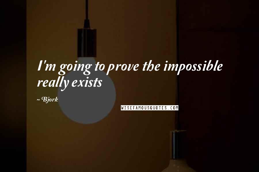 Bjork Quotes: I'm going to prove the impossible really exists