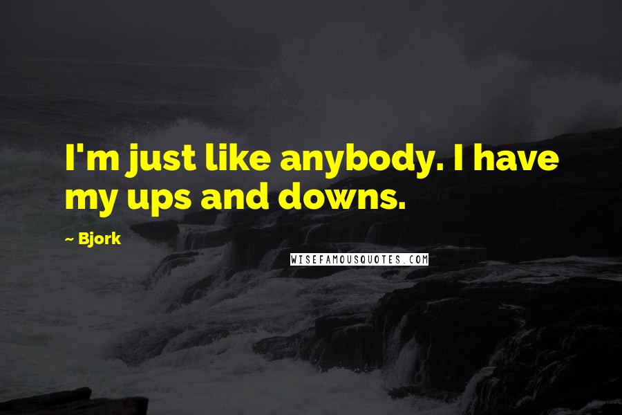 Bjork Quotes: I'm just like anybody. I have my ups and downs.