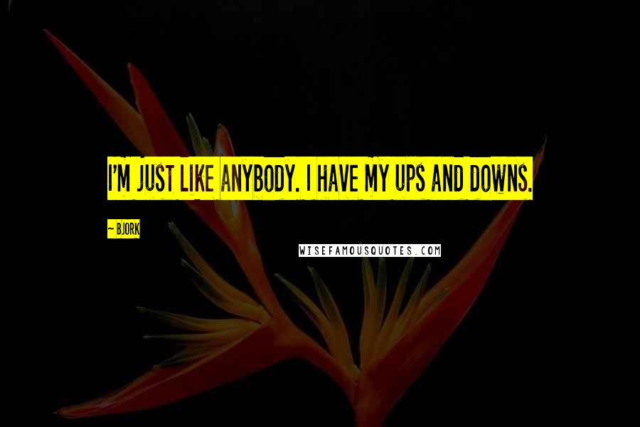 Bjork Quotes: I'm just like anybody. I have my ups and downs.