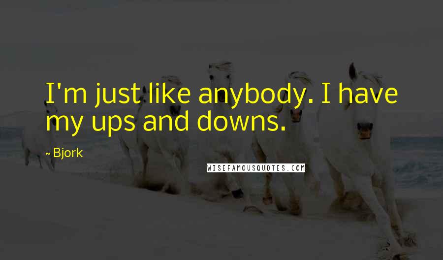 Bjork Quotes: I'm just like anybody. I have my ups and downs.